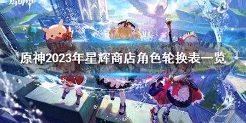 《原神》2023年星辉商店角色轮换表一览 星辉商店兑换角色轮换表2023