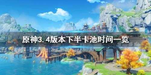 《原神》3.4下半卡池开启时间 3.4版本下半卡池时间一览