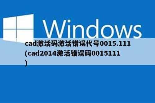 cad激活码激活错误代号0015.111(cad2014激活错误码0015111)